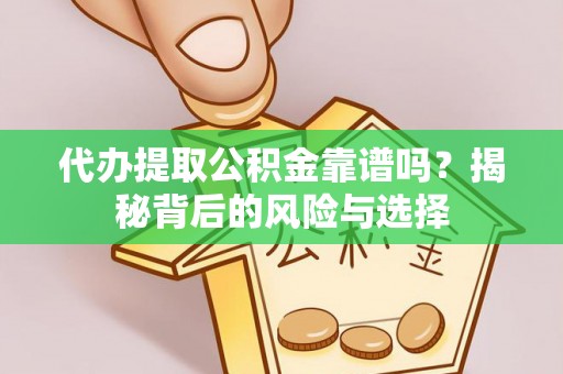 江阳代办提取公积金靠谱吗？揭秘背后的风险与选择