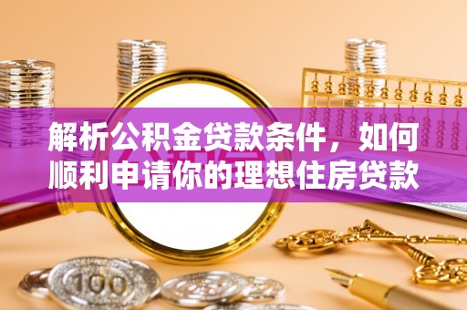江阳解析公积金贷款条件，如何顺利申请你的理想住房贷款