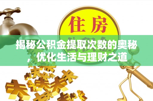 江阳揭秘公积金提取次数的奥秘，优化生活与理财之道