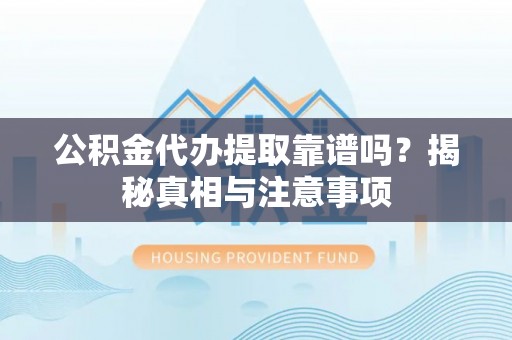 江阳公积金代办提取靠谱吗？揭秘真相与注意事项