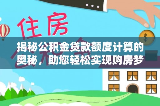 江阳揭秘公积金贷款额度计算的奥秘，助您轻松实现购房梦想