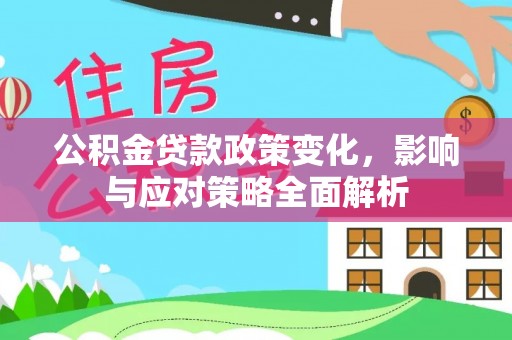 江阳公积金贷款政策变化，影响与应对策略全面解析