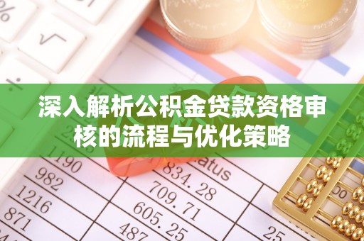 江阳深入解析公积金贷款资格审核的流程与优化策略