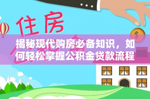 江阳揭秘现代购房必备知识，如何轻松掌握公积金贷款流程