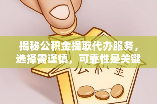 江阳揭秘公积金提取代办服务，选择需谨慎，可靠性是关键