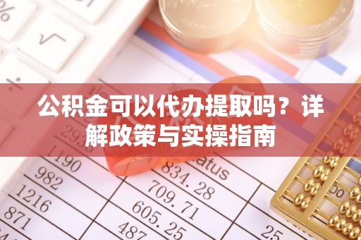 江阳公积金可以代办提取吗？详解政策与实操指南