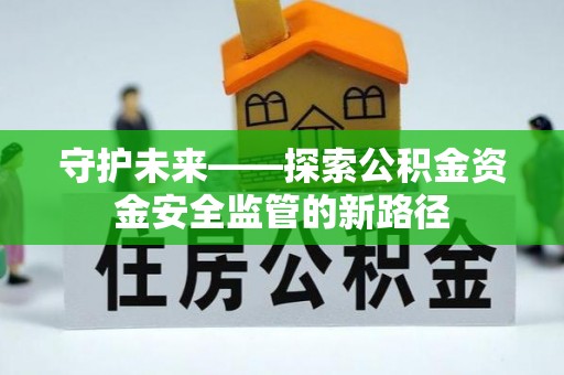 江阳守护未来——探索公积金资金安全监管的新路径