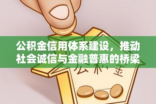 江阳公积金信用体系建设，推动社会诚信与金融普惠的桥梁