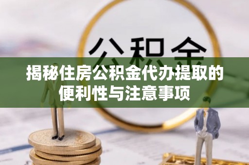 江阳揭秘住房公积金代办提取的便利性与注意事项