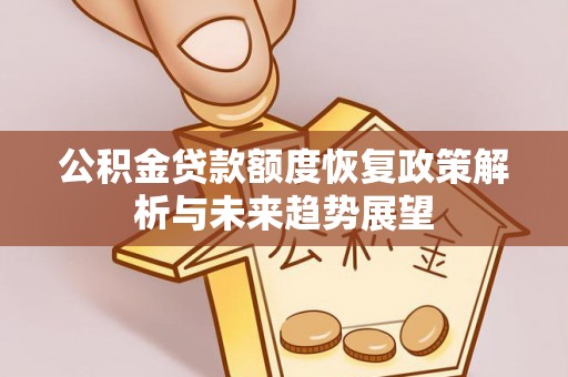 江阳公积金贷款额度恢复政策解析与未来趋势展望