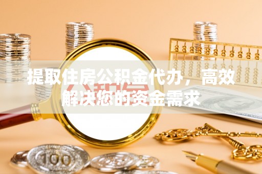 江阳提取住房公积金代办，高效解决您的资金需求