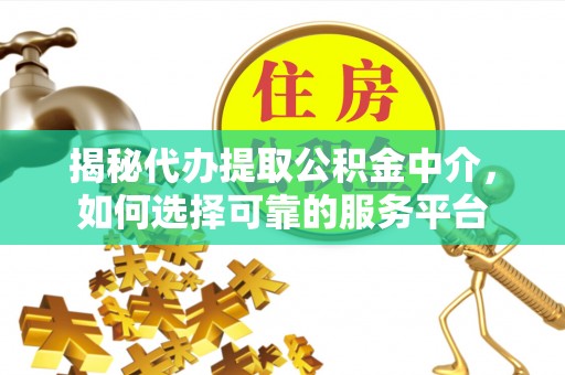 江阳揭秘代办提取公积金中介，如何选择可靠的服务平台
