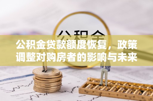 江阳公积金贷款额度恢复，政策调整对购房者的影响与未来展望
