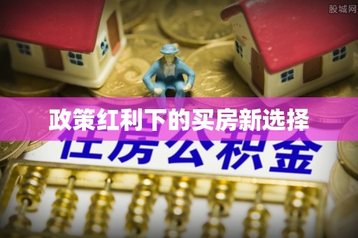 江阳政策红利下的买房新选择