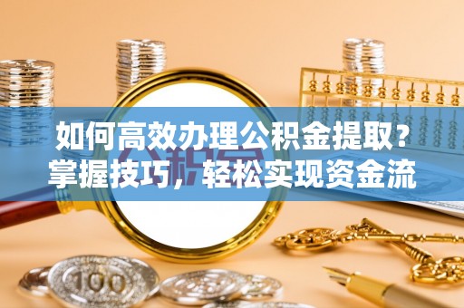 江阳如何高效办理公积金提取？掌握技巧，轻松实现资金流动