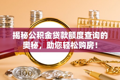 江阳揭秘公积金贷款额度查询的奥秘，助您轻松购房！