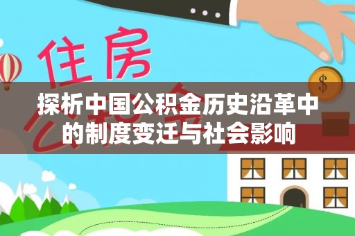 江阳探析中国公积金历史沿革中的制度变迁与社会影响