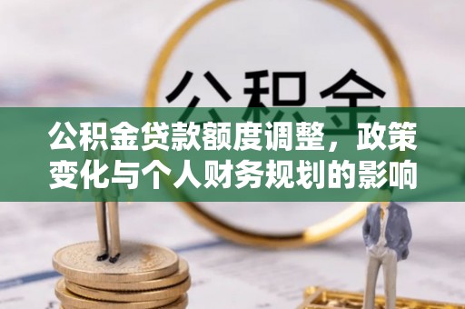 江阳公积金贷款额度调整，政策变化与个人财务规划的影响分析