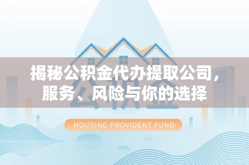 江阳揭秘公积金代办提取公司，服务、风险与你的选择