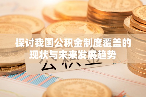 江阳探讨我国公积金制度覆盖的现状与未来发展趋势