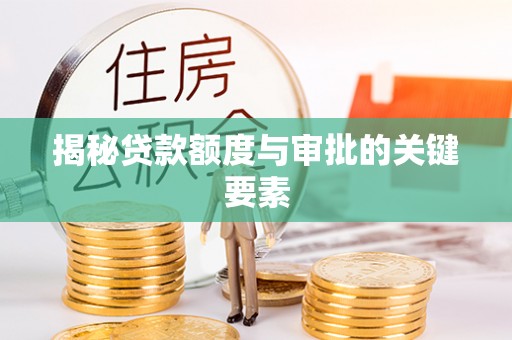 江阳揭秘贷款额度与审批的关键要素