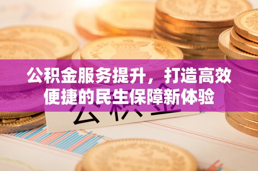 江阳公积金服务提升，打造高效便捷的民生保障新体验