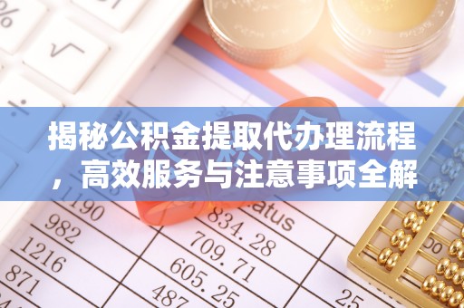 江阳揭秘公积金提取代办理流程，高效服务与注意事项全解析