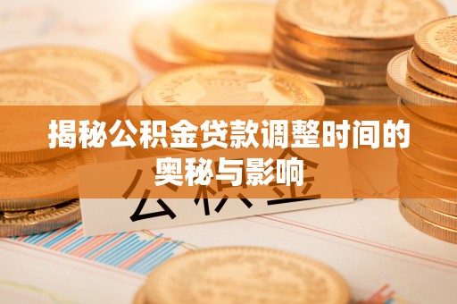 江阳揭秘公积金贷款调整时间的奥秘与影响