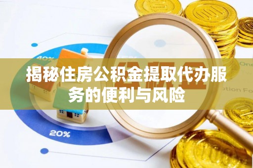 江阳揭秘住房公积金提取代办服务的便利与风险