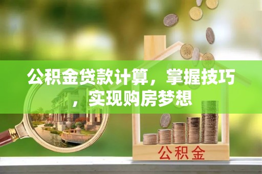 江阳公积金贷款计算，掌握技巧，实现购房梦想