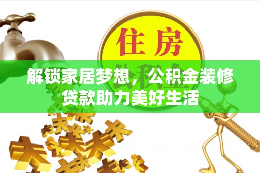 江阳解锁家居梦想，公积金装修贷款助力美好生活