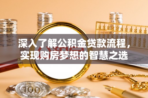 江阳深入了解公积金贷款流程，实现购房梦想的智慧之选