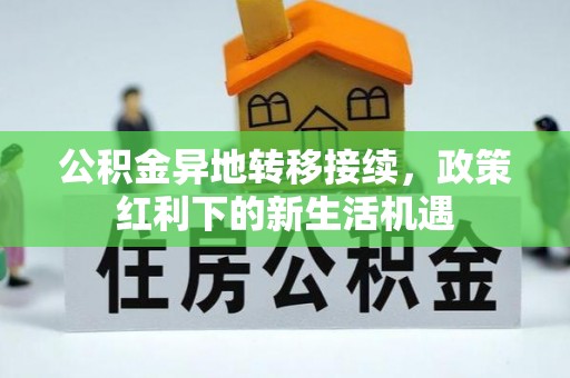 江阳公积金异地转移接续，政策红利下的新生活机遇
