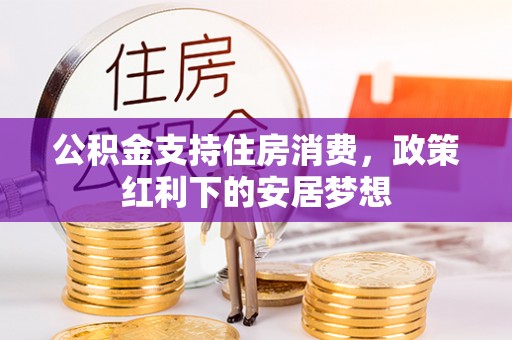 江阳公积金支持住房消费，政策红利下的安居梦想
