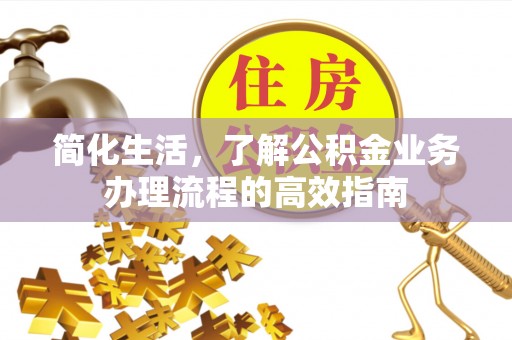 江阳简化生活，了解公积金业务办理流程的高效指南