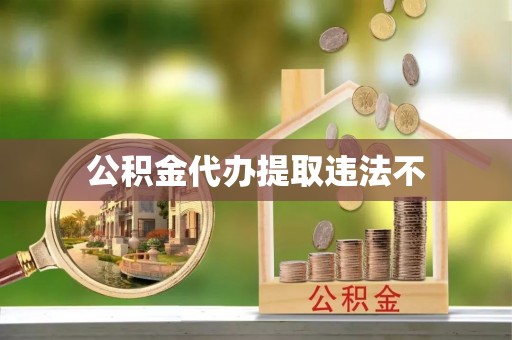 江阳公积金代办提取违法不