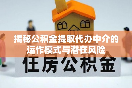 江阳揭秘公积金提取代办中介的运作模式与潜在风险