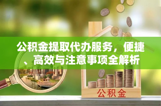 江阳公积金提取代办服务，便捷、高效与注意事项全解析