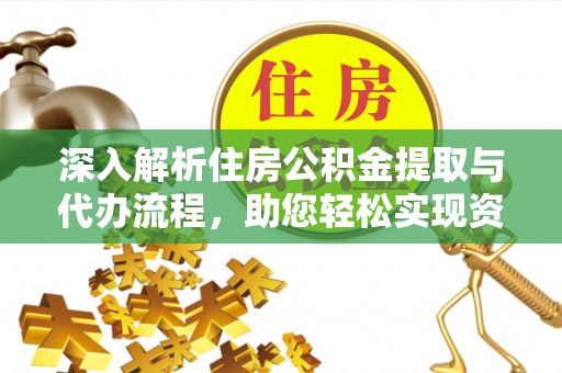 江阳深入解析住房公积金提取与代办流程，助您轻松实现资金利用最大化