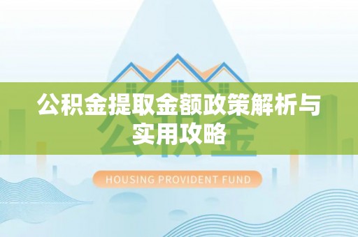 江阳公积金提取金额政策解析与实用攻略