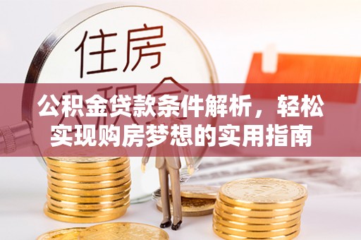 江阳公积金贷款条件解析，轻松实现购房梦想的实用指南