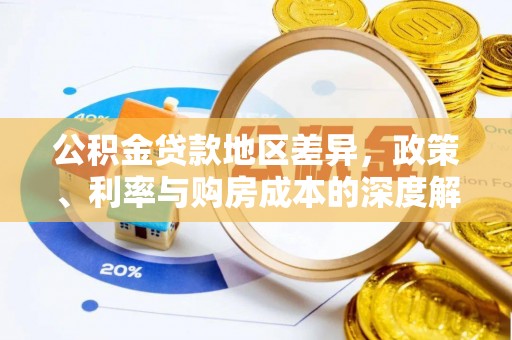 江阳公积金贷款地区差异，政策、利率与购房成本的深度解析