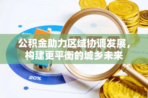 江阳公积金助力区域协调发展，构建更平衡的城乡未来