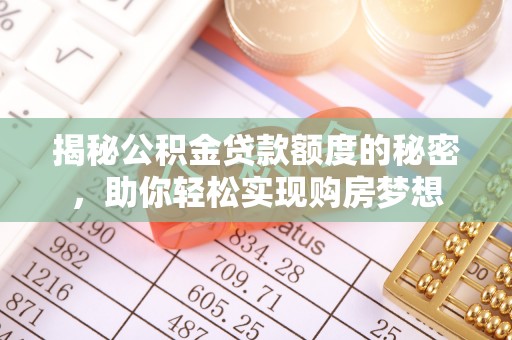 江阳揭秘公积金贷款额度的秘密，助你轻松实现购房梦想