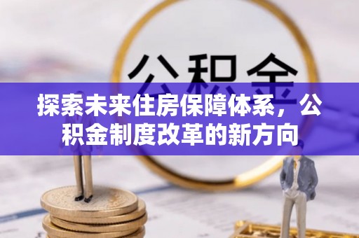 江阳探索未来住房保障体系，公积金制度改革的新方向