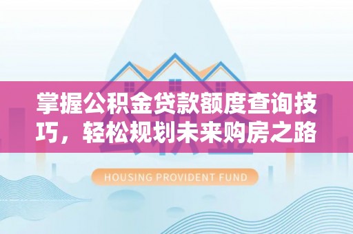 江阳掌握公积金贷款额度查询技巧，轻松规划未来购房之路