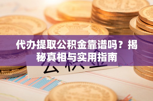 江阳代办提取公积金靠谱吗？揭秘真相与实用指南