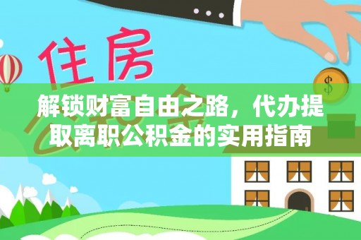 江阳解锁财富自由之路，代办提取离职公积金的实用指南