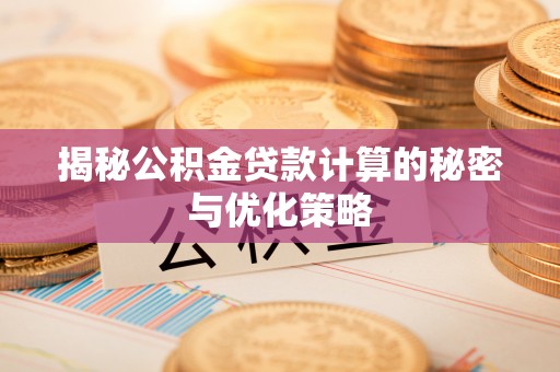 江阳揭秘公积金贷款计算的秘密与优化策略