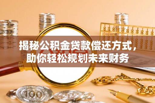 江阳揭秘公积金贷款偿还方式，助你轻松规划未来财务